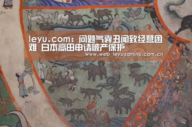 leyu.com:问题气囊丑闻致经营困难 日本高田申请破产保护(图1) 乐鱼体育链接