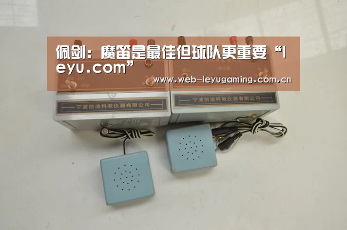 佩剑:魔笛是最佳但球队更重要“leyu.com”(图1) 乐鱼体育平台