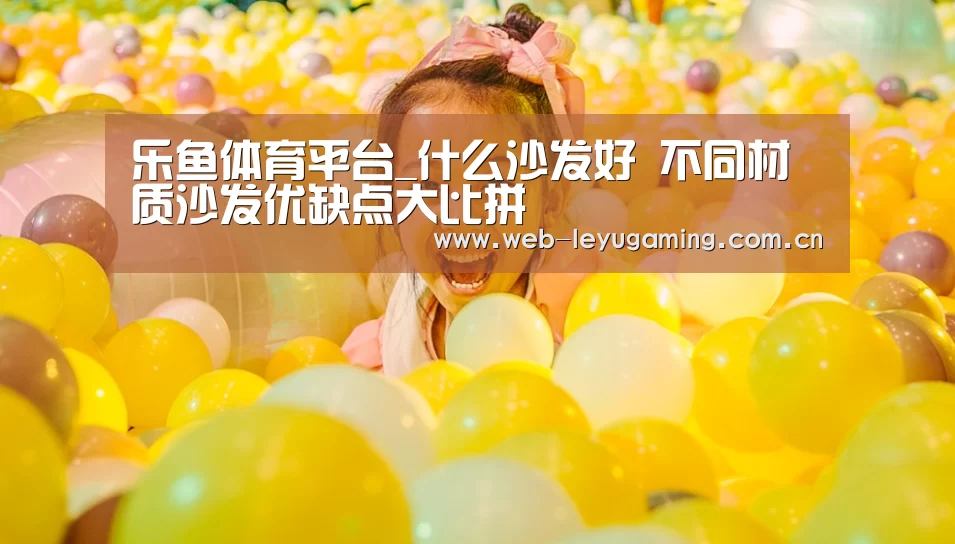 乐鱼体育平台_什么沙发好 不同材质沙发优缺点大比拼(图3) 乐鱼体育平台