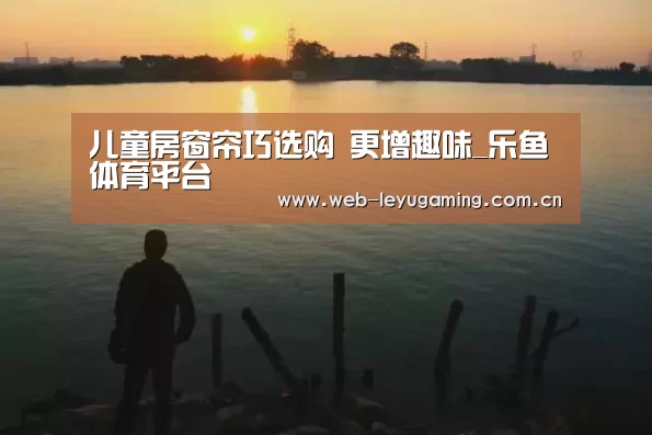 儿童房窗帘巧选购 更增趣味_乐鱼体育平台(图4) 儿童房窗帘巧选购 更增趣味_乐鱼体育平台(图4)