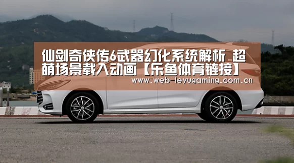 仙剑奇侠传6武器幻化系统解析 超萌场景载入动画【乐鱼体育链接】(图1) 仙剑奇侠传6武器幻化系统解析 超萌场景载入动画【乐鱼体育链接】(图1)
