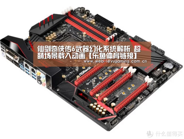 仙剑奇侠传6武器幻化系统解析 超萌场景载入动画【乐鱼体育链接】(图2) 乐鱼体育平台