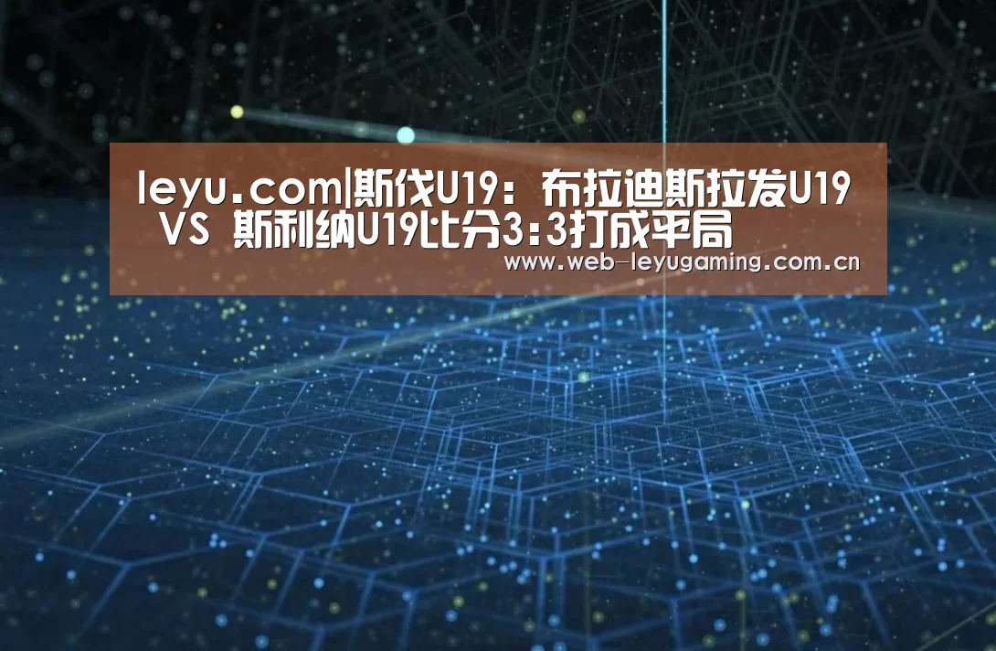 leyu.com|斯伐U19: 布拉迪斯拉发U19 VS 斯利纳U19比分3:3打成平局(图1) leyu.com|斯伐U19: 布拉迪斯拉发U19 VS 斯利纳U19比分3:3打成平局(图1)