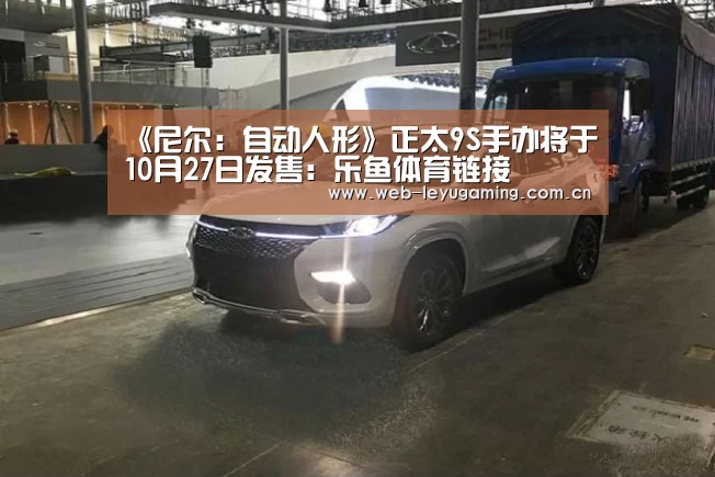 《尼尔:自动人形》正太9S手办将于10月27日发售:乐鱼体育链接(图2) 《尼尔:自动人形》正太9S手办将于10月27日发售:乐鱼体育链接(图2)
