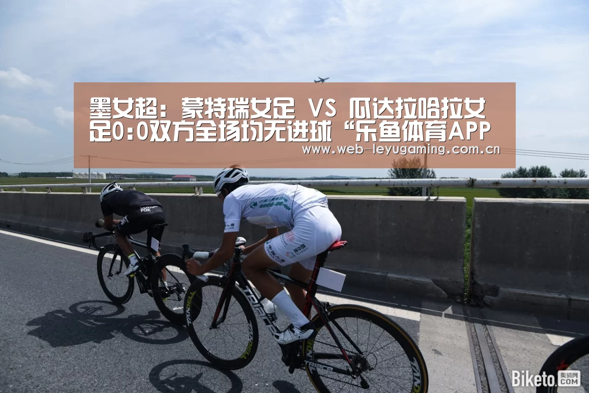 墨女超: 蒙特瑞女足 VS 瓜达拉哈拉女足0:0双方全场均无进球“乐鱼体育APP”(图2) 乐鱼体育链接