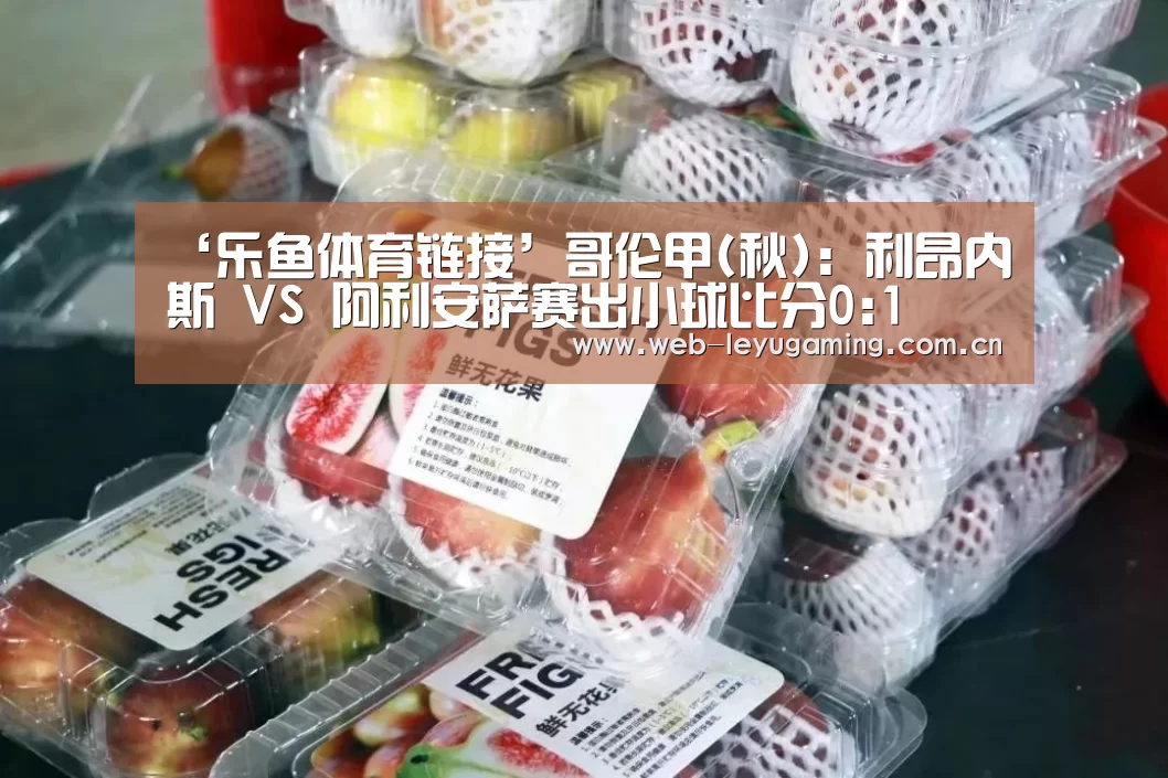 ‘乐鱼体育链接’哥伦甲(秋): 利昂内斯 VS 阿利安萨赛出小球比分0:1(图3) 乐鱼体育链接