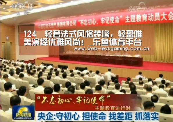 124㎡轻奢法式风格装修,轻盈唯美演绎优雅风尚!_乐鱼体育平台(图1) 124㎡轻奢法式风格装修,轻盈唯美演绎优雅风尚!_乐鱼体育平台(图1)
