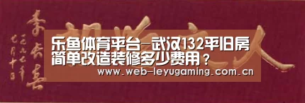 乐鱼体育平台-武汉132平旧房简单改造装修多少费用?(图1) 乐鱼体育平台
