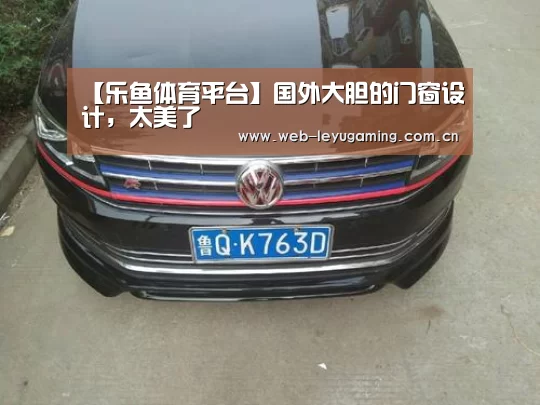 【乐鱼体育平台】国外大胆的门窗设计,太美了(图1) 乐鱼体育链接