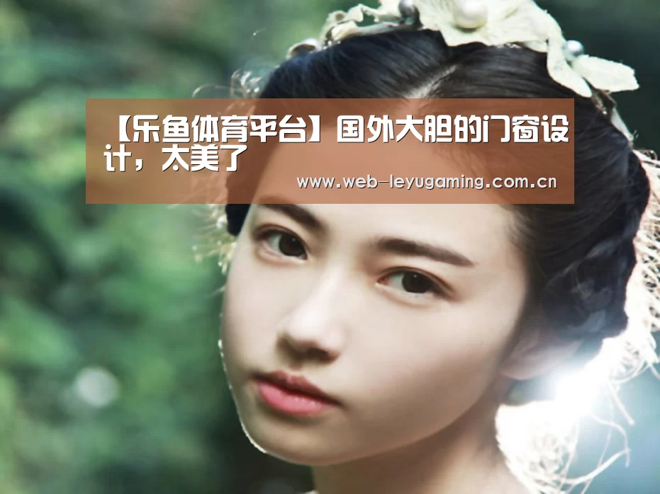 【乐鱼体育平台】国外大胆的门窗设计,太美了(图2) 乐鱼体育链接