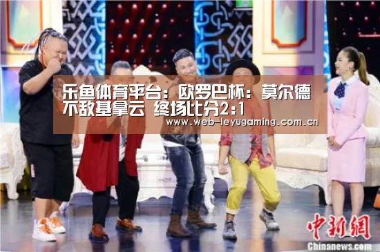 乐鱼体育平台:欧罗巴杯: 莫尔德不敌基拿云 终场比分2:1(图1) 乐鱼体育平台
