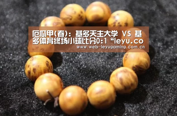 厄瓜甲(春): 基多天主大学 VS 基多体育终场小球比分0:1“leyu.com”(图2) 乐鱼体育APP