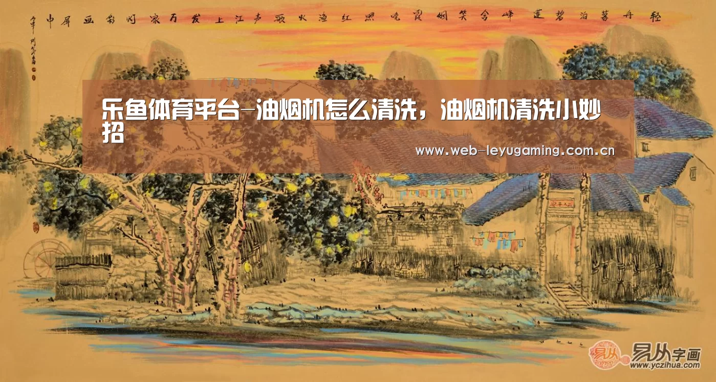 乐鱼体育平台-油烟机怎么清洗,油烟机清洗小妙招(图3) 乐鱼体育APP